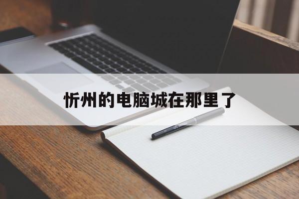 忻州的电脑城在那里了